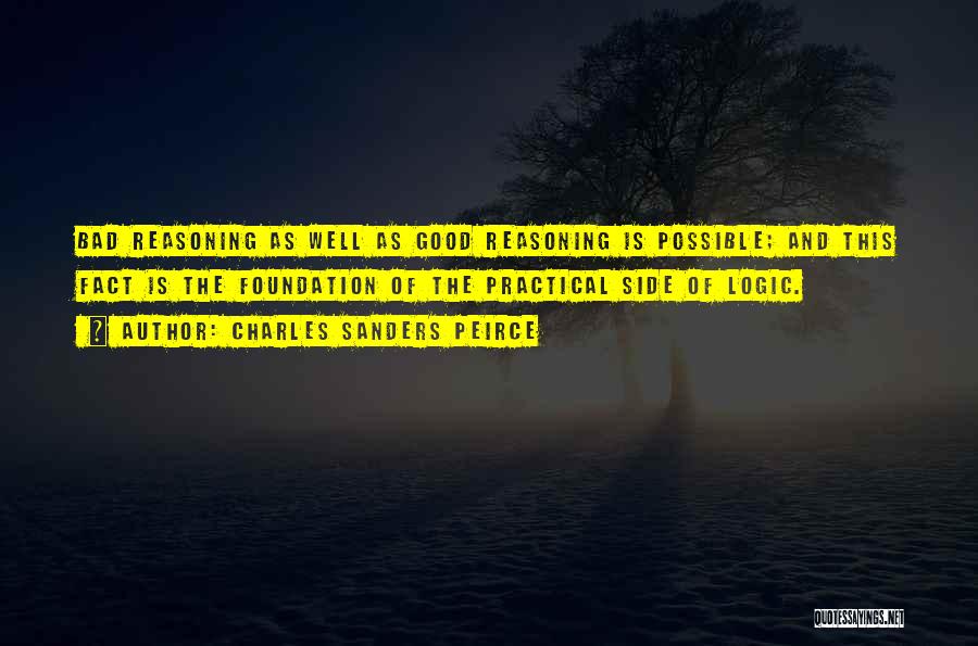 Charles Sanders Peirce Quotes: Bad Reasoning As Well As Good Reasoning Is Possible; And This Fact Is The Foundation Of The Practical Side Of