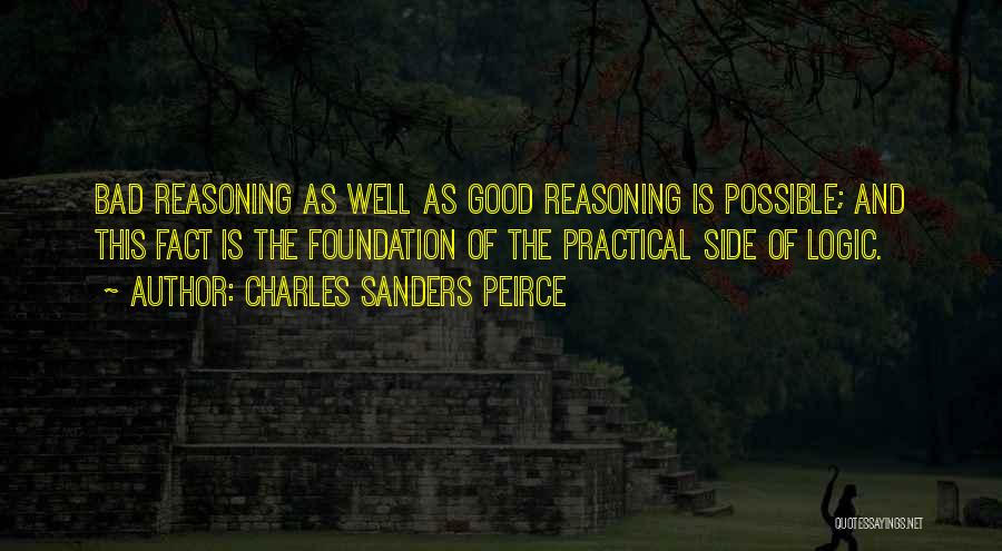 Charles Sanders Peirce Quotes: Bad Reasoning As Well As Good Reasoning Is Possible; And This Fact Is The Foundation Of The Practical Side Of