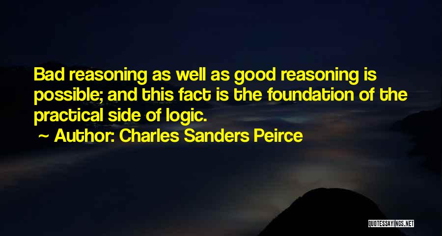 Charles Sanders Peirce Quotes: Bad Reasoning As Well As Good Reasoning Is Possible; And This Fact Is The Foundation Of The Practical Side Of