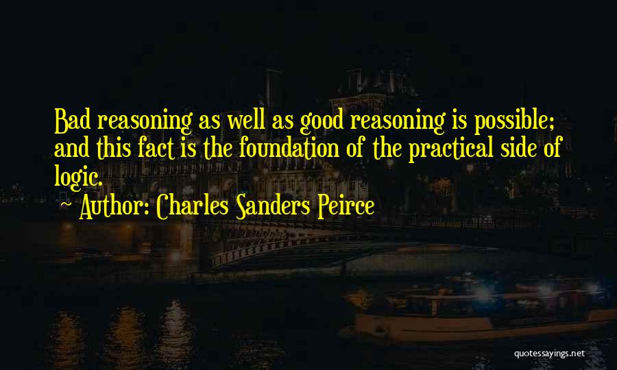 Charles Sanders Peirce Quotes: Bad Reasoning As Well As Good Reasoning Is Possible; And This Fact Is The Foundation Of The Practical Side Of