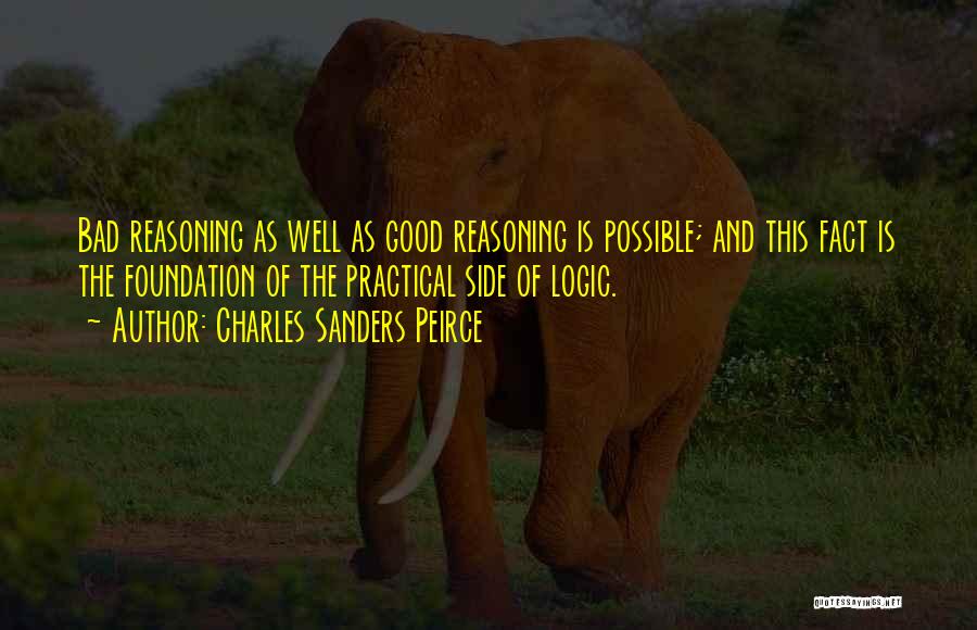 Charles Sanders Peirce Quotes: Bad Reasoning As Well As Good Reasoning Is Possible; And This Fact Is The Foundation Of The Practical Side Of