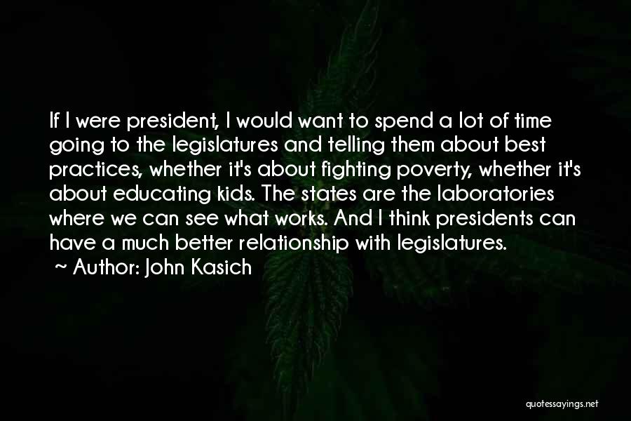 John Kasich Quotes: If I Were President, I Would Want To Spend A Lot Of Time Going To The Legislatures And Telling Them