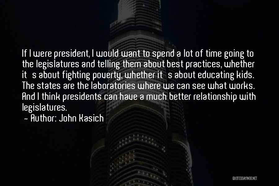 John Kasich Quotes: If I Were President, I Would Want To Spend A Lot Of Time Going To The Legislatures And Telling Them