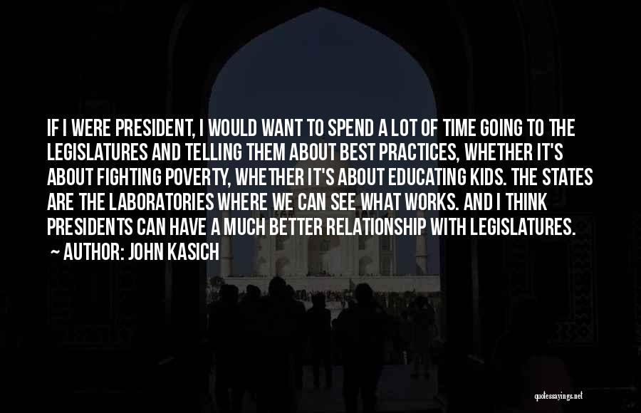 John Kasich Quotes: If I Were President, I Would Want To Spend A Lot Of Time Going To The Legislatures And Telling Them