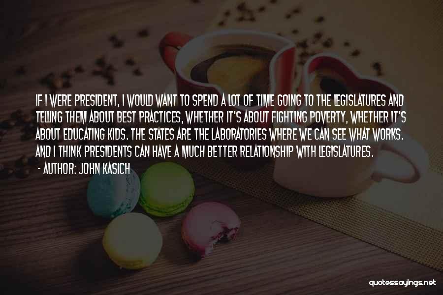 John Kasich Quotes: If I Were President, I Would Want To Spend A Lot Of Time Going To The Legislatures And Telling Them