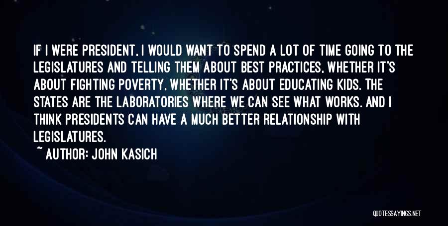 John Kasich Quotes: If I Were President, I Would Want To Spend A Lot Of Time Going To The Legislatures And Telling Them