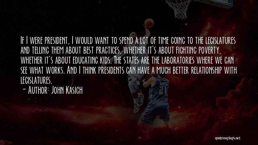 John Kasich Quotes: If I Were President, I Would Want To Spend A Lot Of Time Going To The Legislatures And Telling Them