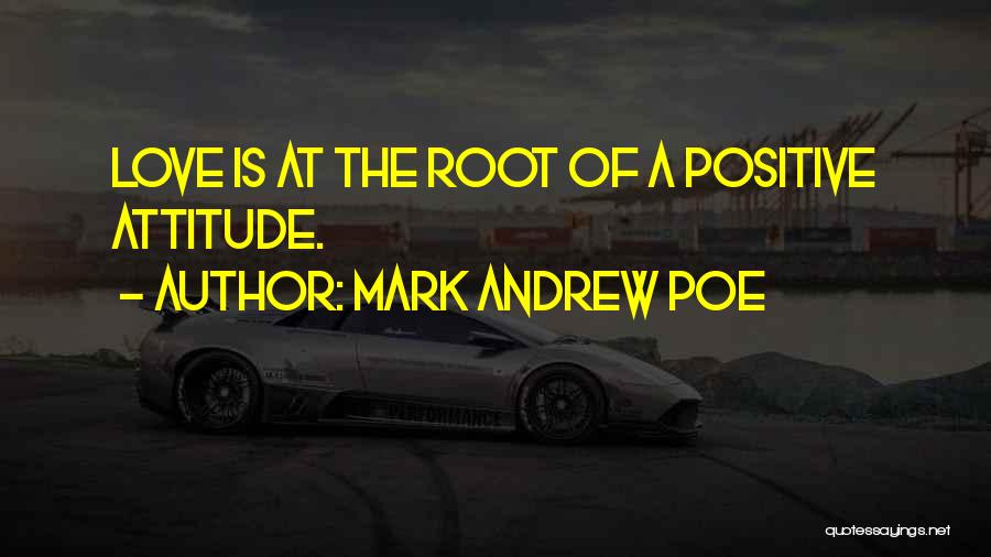 Mark Andrew Poe Quotes: Love Is At The Root Of A Positive Attitude.