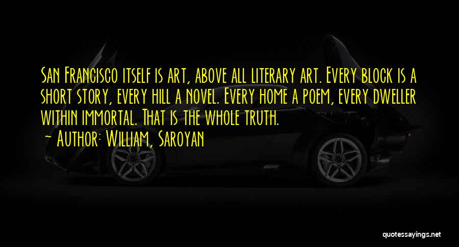 William, Saroyan Quotes: San Francisco Itself Is Art, Above All Literary Art. Every Block Is A Short Story, Every Hill A Novel. Every