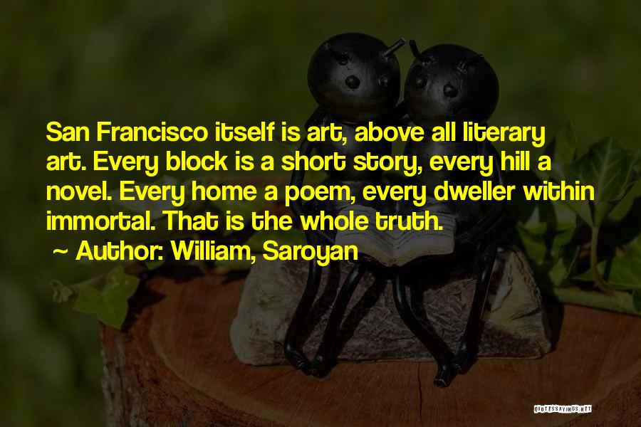 William, Saroyan Quotes: San Francisco Itself Is Art, Above All Literary Art. Every Block Is A Short Story, Every Hill A Novel. Every
