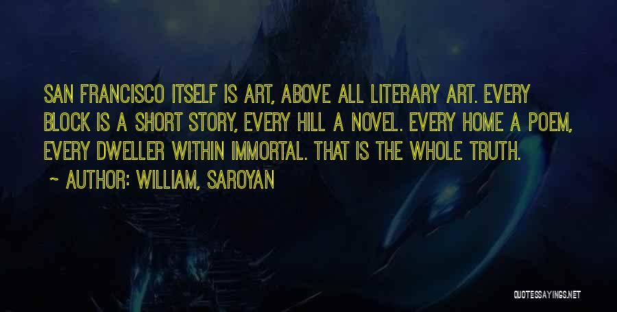 William, Saroyan Quotes: San Francisco Itself Is Art, Above All Literary Art. Every Block Is A Short Story, Every Hill A Novel. Every