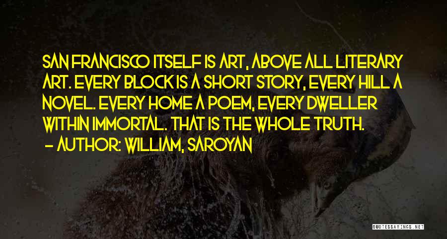 William, Saroyan Quotes: San Francisco Itself Is Art, Above All Literary Art. Every Block Is A Short Story, Every Hill A Novel. Every
