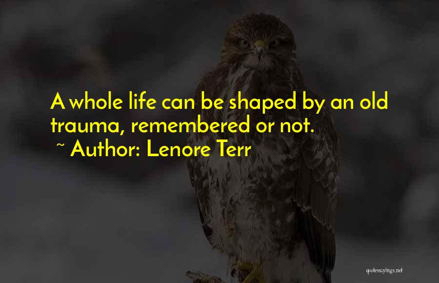 Lenore Terr Quotes: A Whole Life Can Be Shaped By An Old Trauma, Remembered Or Not.