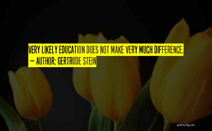 Gertrude Stein Quotes: Very Likely Education Does Not Make Very Much Difference.
