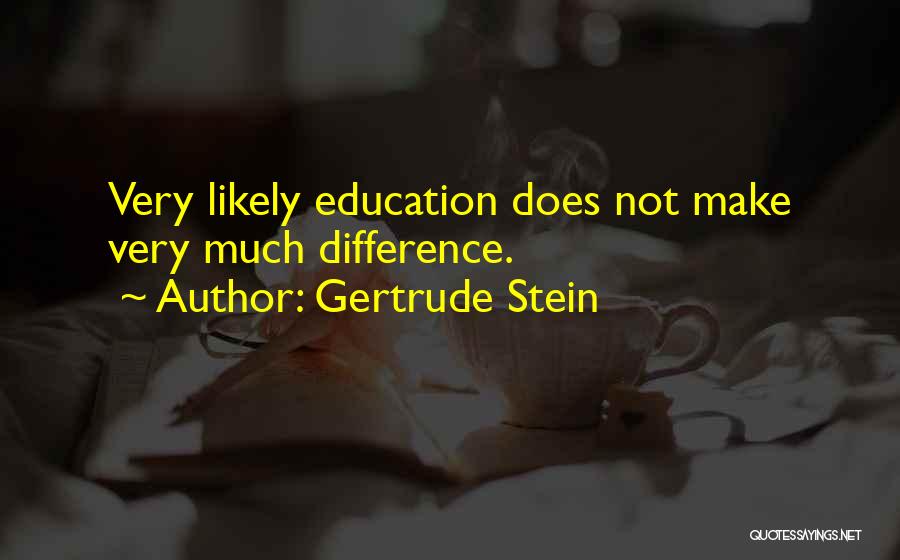 Gertrude Stein Quotes: Very Likely Education Does Not Make Very Much Difference.