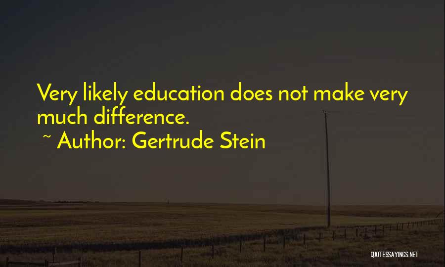 Gertrude Stein Quotes: Very Likely Education Does Not Make Very Much Difference.