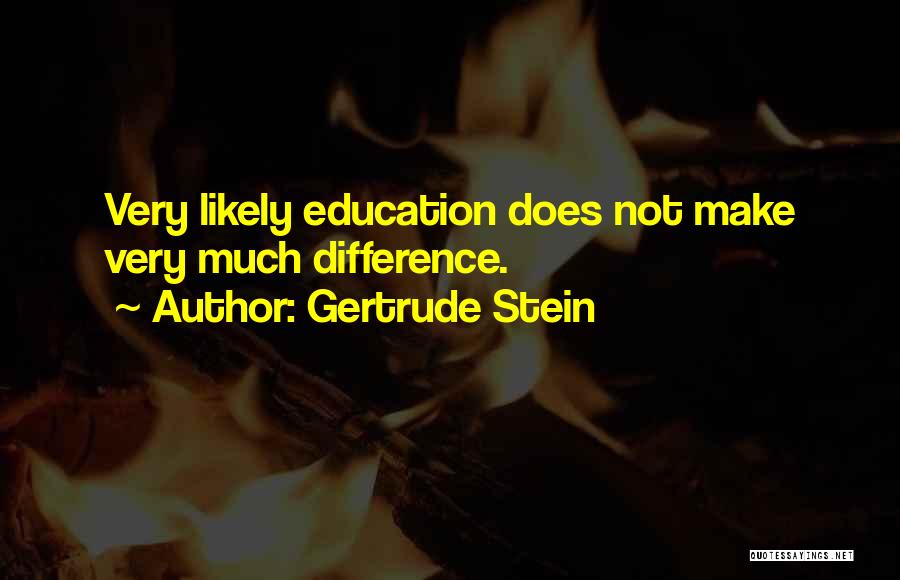 Gertrude Stein Quotes: Very Likely Education Does Not Make Very Much Difference.