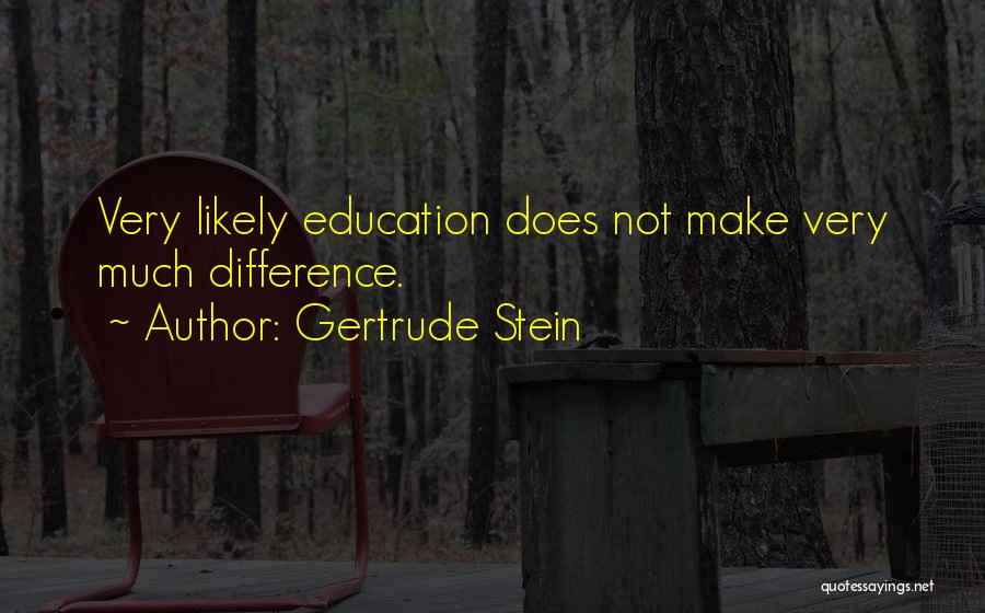 Gertrude Stein Quotes: Very Likely Education Does Not Make Very Much Difference.