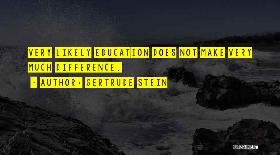 Gertrude Stein Quotes: Very Likely Education Does Not Make Very Much Difference.