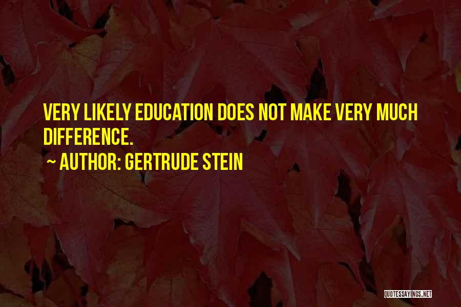 Gertrude Stein Quotes: Very Likely Education Does Not Make Very Much Difference.
