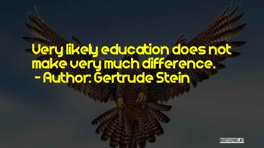 Gertrude Stein Quotes: Very Likely Education Does Not Make Very Much Difference.