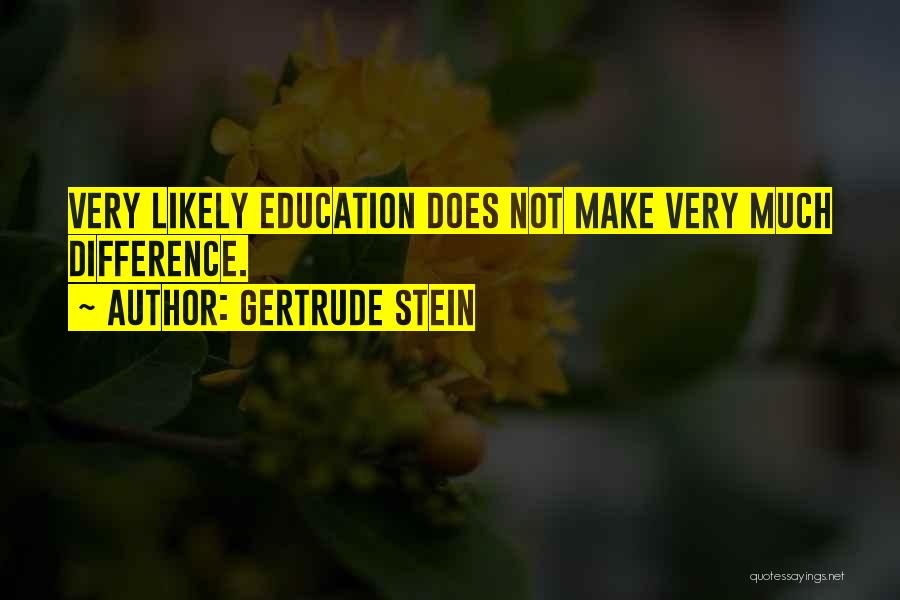 Gertrude Stein Quotes: Very Likely Education Does Not Make Very Much Difference.