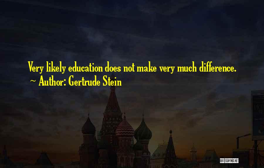 Gertrude Stein Quotes: Very Likely Education Does Not Make Very Much Difference.
