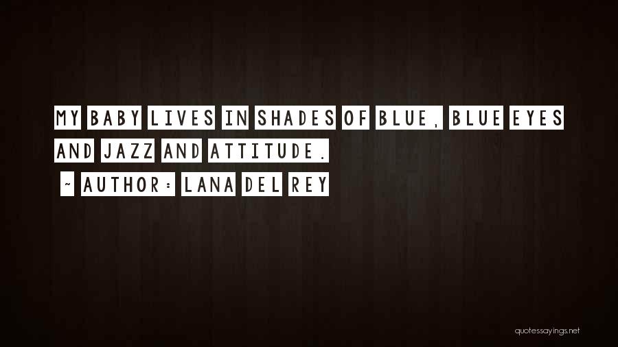 Lana Del Rey Quotes: My Baby Lives In Shades Of Blue, Blue Eyes And Jazz And Attitude.
