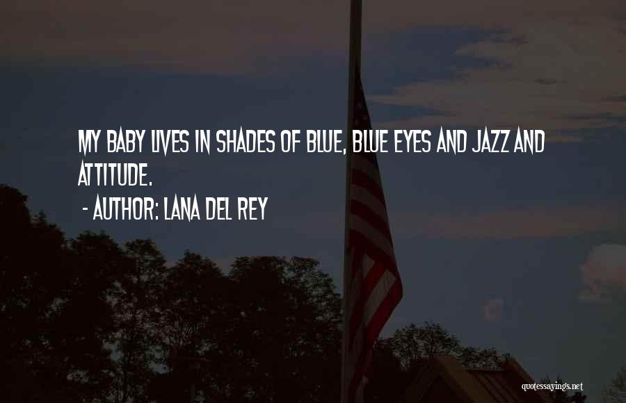 Lana Del Rey Quotes: My Baby Lives In Shades Of Blue, Blue Eyes And Jazz And Attitude.