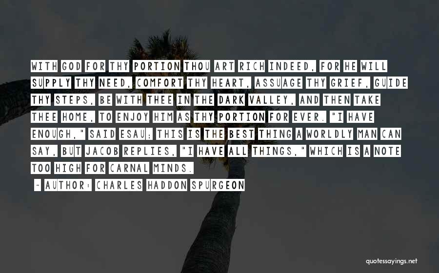 Charles Haddon Spurgeon Quotes: With God For Thy Portion Thou Art Rich Indeed, For He Will Supply Thy Need, Comfort Thy Heart, Assuage Thy