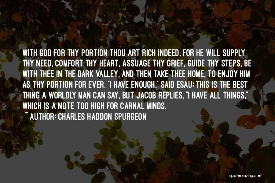 Charles Haddon Spurgeon Quotes: With God For Thy Portion Thou Art Rich Indeed, For He Will Supply Thy Need, Comfort Thy Heart, Assuage Thy