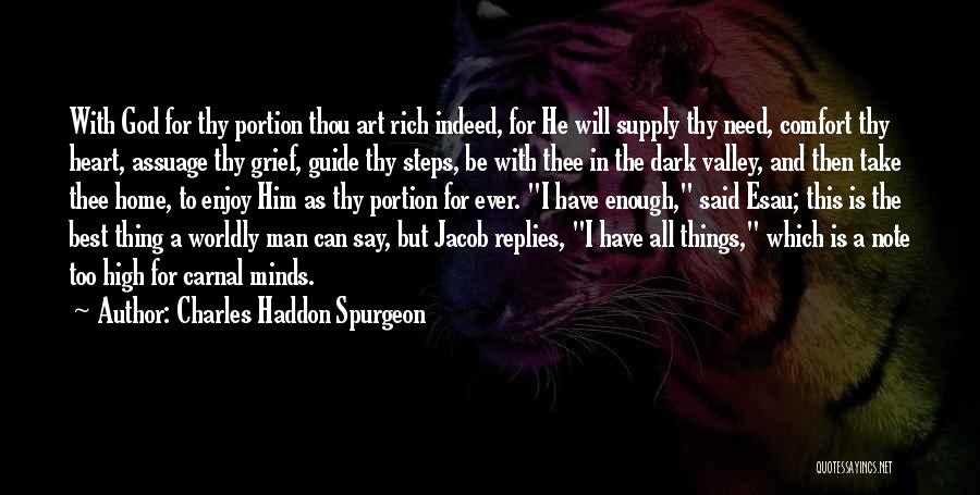 Charles Haddon Spurgeon Quotes: With God For Thy Portion Thou Art Rich Indeed, For He Will Supply Thy Need, Comfort Thy Heart, Assuage Thy