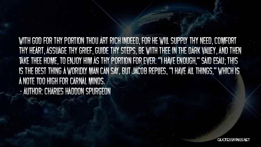 Charles Haddon Spurgeon Quotes: With God For Thy Portion Thou Art Rich Indeed, For He Will Supply Thy Need, Comfort Thy Heart, Assuage Thy