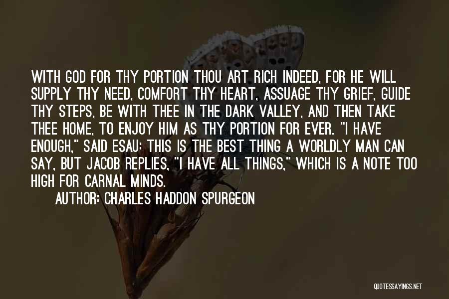 Charles Haddon Spurgeon Quotes: With God For Thy Portion Thou Art Rich Indeed, For He Will Supply Thy Need, Comfort Thy Heart, Assuage Thy