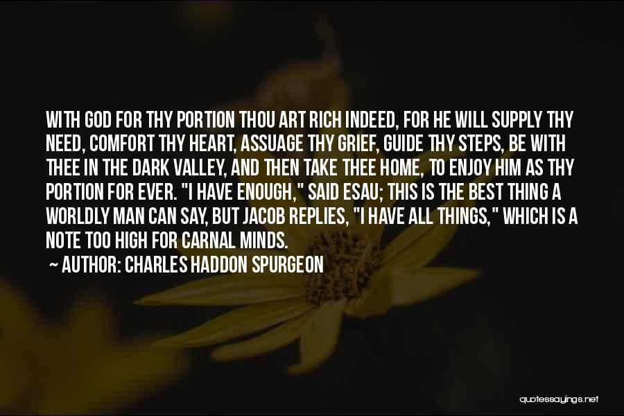 Charles Haddon Spurgeon Quotes: With God For Thy Portion Thou Art Rich Indeed, For He Will Supply Thy Need, Comfort Thy Heart, Assuage Thy