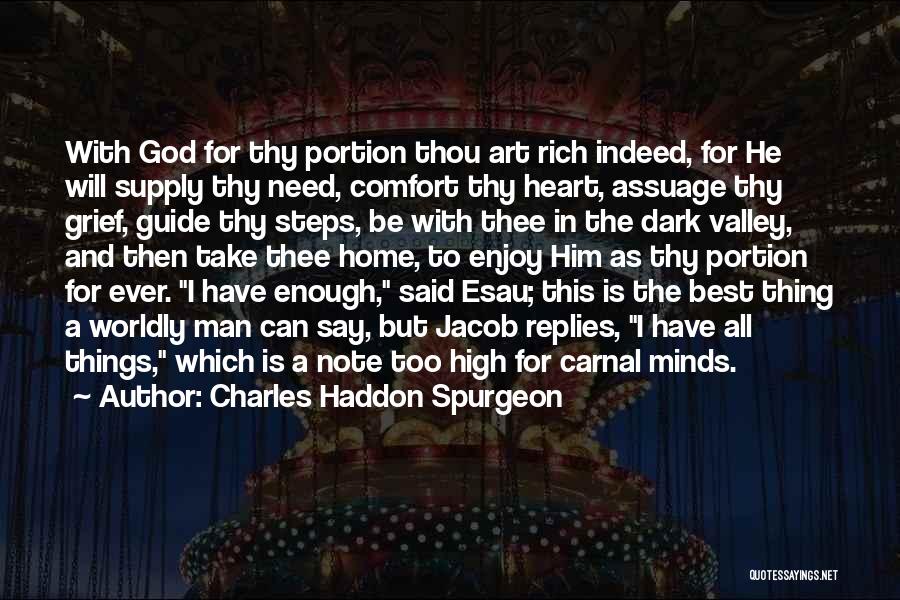 Charles Haddon Spurgeon Quotes: With God For Thy Portion Thou Art Rich Indeed, For He Will Supply Thy Need, Comfort Thy Heart, Assuage Thy