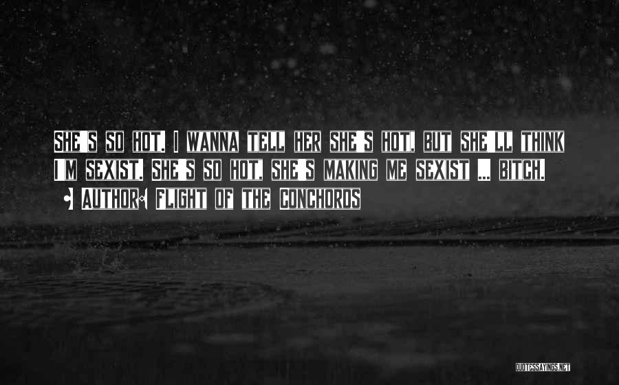 Flight Of The Conchords Quotes: She's So Hot. I Wanna Tell Her She's Hot, But She'll Think I'm Sexist. She's So Hot, She's Making Me