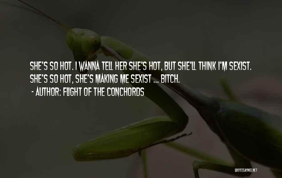 Flight Of The Conchords Quotes: She's So Hot. I Wanna Tell Her She's Hot, But She'll Think I'm Sexist. She's So Hot, She's Making Me