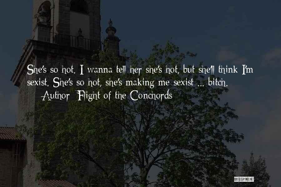 Flight Of The Conchords Quotes: She's So Hot. I Wanna Tell Her She's Hot, But She'll Think I'm Sexist. She's So Hot, She's Making Me