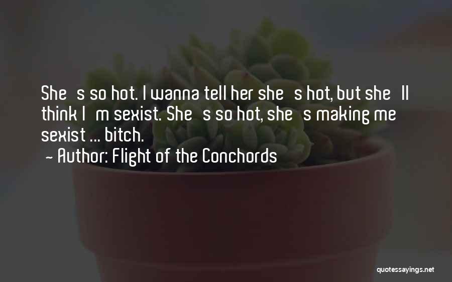 Flight Of The Conchords Quotes: She's So Hot. I Wanna Tell Her She's Hot, But She'll Think I'm Sexist. She's So Hot, She's Making Me