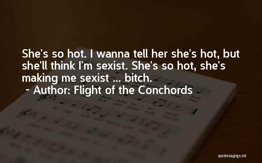 Flight Of The Conchords Quotes: She's So Hot. I Wanna Tell Her She's Hot, But She'll Think I'm Sexist. She's So Hot, She's Making Me