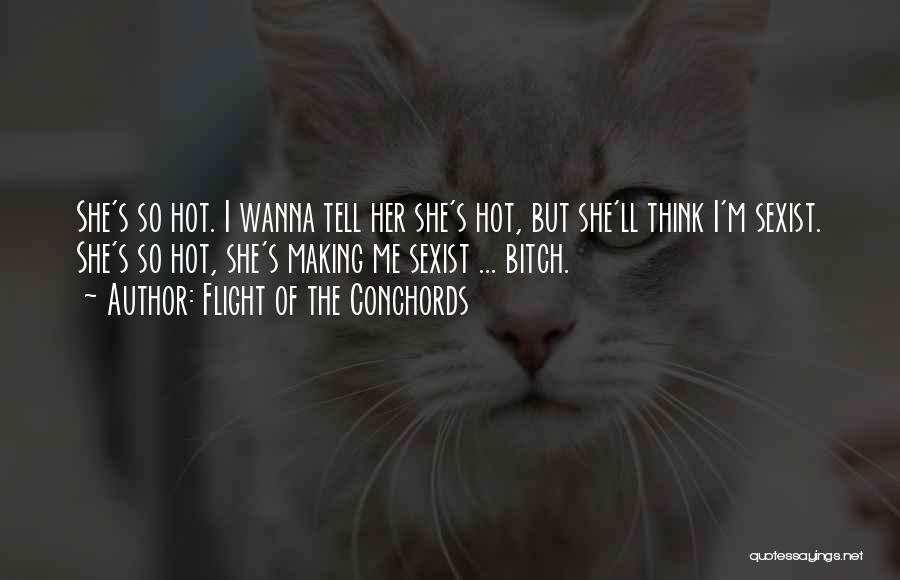 Flight Of The Conchords Quotes: She's So Hot. I Wanna Tell Her She's Hot, But She'll Think I'm Sexist. She's So Hot, She's Making Me