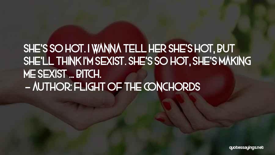 Flight Of The Conchords Quotes: She's So Hot. I Wanna Tell Her She's Hot, But She'll Think I'm Sexist. She's So Hot, She's Making Me