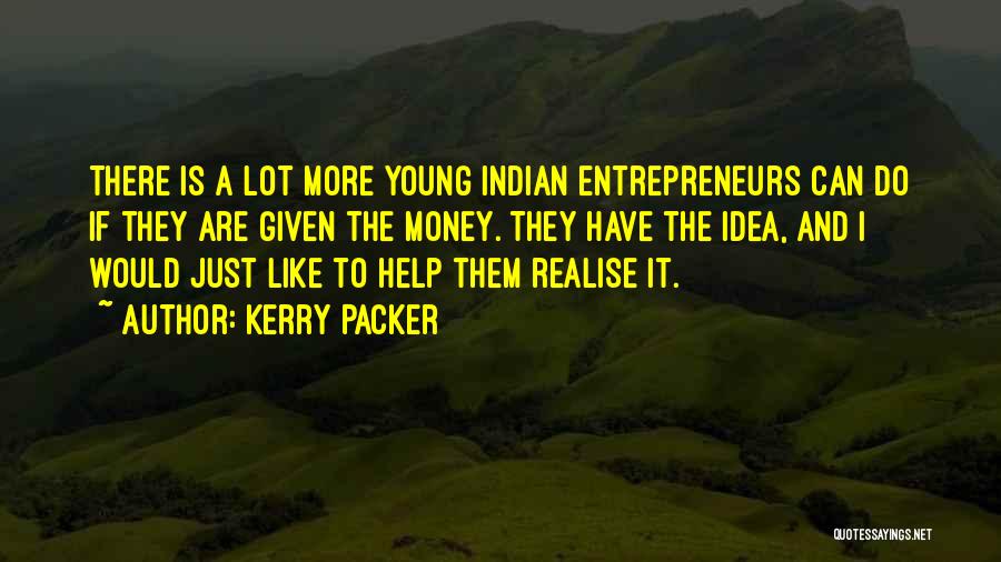 Kerry Packer Quotes: There Is A Lot More Young Indian Entrepreneurs Can Do If They Are Given The Money. They Have The Idea,