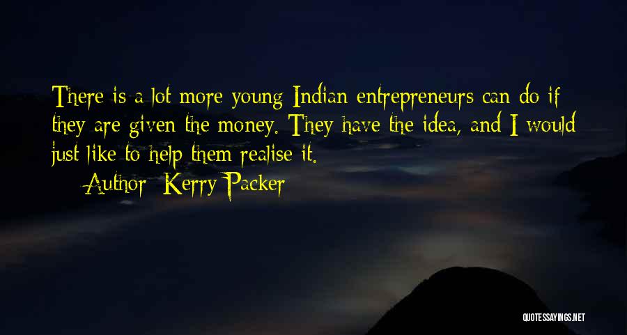 Kerry Packer Quotes: There Is A Lot More Young Indian Entrepreneurs Can Do If They Are Given The Money. They Have The Idea,