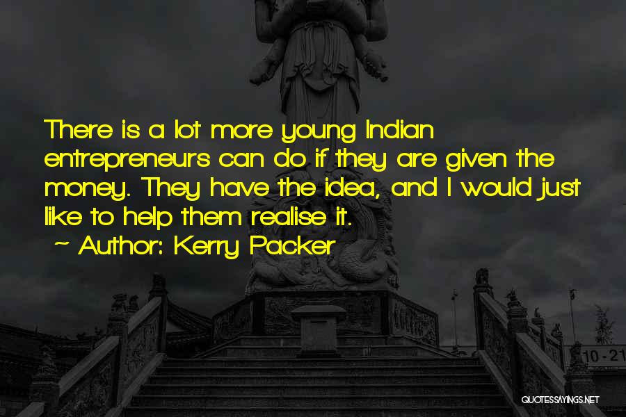 Kerry Packer Quotes: There Is A Lot More Young Indian Entrepreneurs Can Do If They Are Given The Money. They Have The Idea,