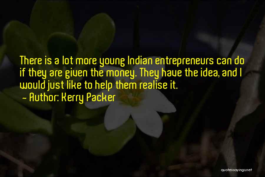 Kerry Packer Quotes: There Is A Lot More Young Indian Entrepreneurs Can Do If They Are Given The Money. They Have The Idea,