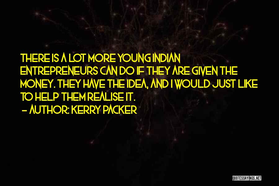 Kerry Packer Quotes: There Is A Lot More Young Indian Entrepreneurs Can Do If They Are Given The Money. They Have The Idea,
