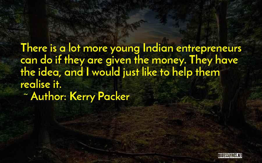 Kerry Packer Quotes: There Is A Lot More Young Indian Entrepreneurs Can Do If They Are Given The Money. They Have The Idea,