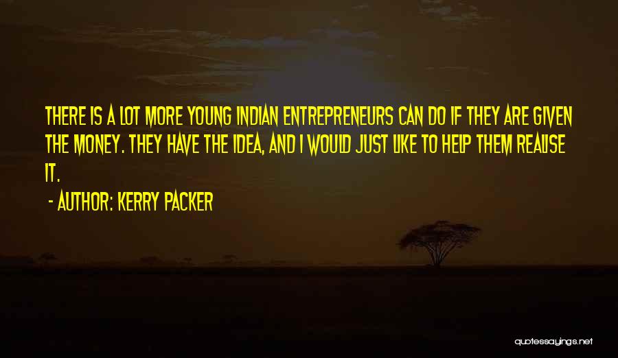 Kerry Packer Quotes: There Is A Lot More Young Indian Entrepreneurs Can Do If They Are Given The Money. They Have The Idea,